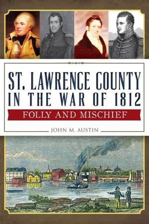 St. Lawrence County in the War of 1812: Folly and Mischief de John M. Austin