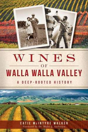 Wines of Walla Walla Valley: A Deep-Rooted History de Catie McIntyre Walker