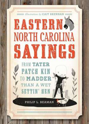 Eastern North Carolina Sayings: From Tater Patch Kin to Madder Than a Wet Settin' Hen de Philip L. Beaman