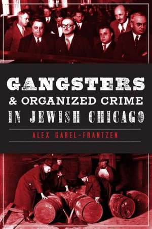 Gangsters & Organized Crime in Jewish Chicago de Alex Garel-Frantzen