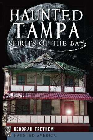 Haunted Tampa: Spirits of the Bay de Deborah Frethem