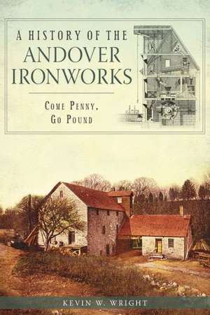 A History of the Andover Ironworks: Come Penny, Go Pound de Kevin W. Wright