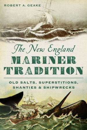 The New England Mariner Tradition: Old Salts, Superstitions, Shanties & Shipwrecks de Robert A. Geake