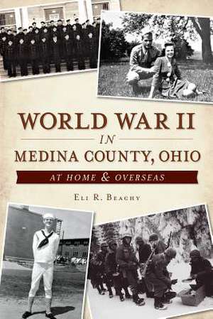 World War II in Medina County, Ohio: At Home & Overseas de Eli R. Beachy