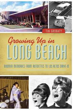 Growing Up in Long Beach: Boomer Memories from Autoettes to Los Altos Drive-In de Tim Grobaty