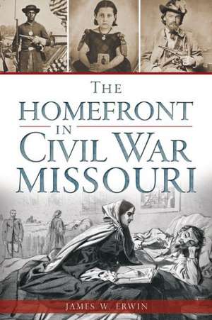 The Homefront in Civil War Missouri de James W. Erwin