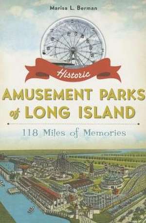 Historic Amusement Parks of Long Island: 118 Miles of Memories de Marisa L. Berman