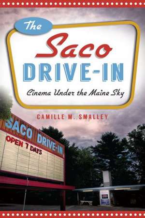 The Saco Drive-In: Cinema Under the Maine Sky de Camille M. Smalley