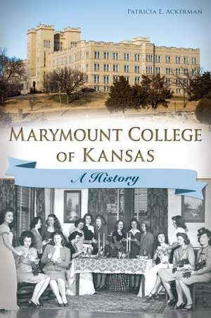 Marymount College of Kansas: A History de Patricia E. Ackerman