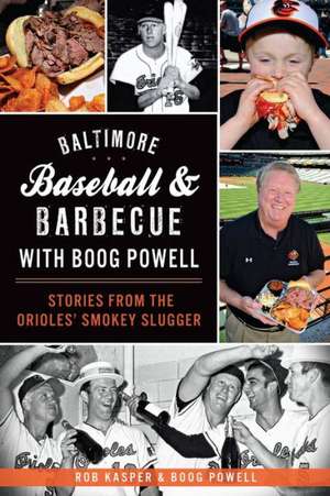 Baltimore Baseball & Barbecue with Boog Powell: Stories from the Orioles' Smokey Slugger de Rob Kasper