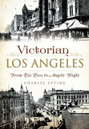 Victorian Los Angeles: From Pio Pico to Angels Flight de Charles Epting