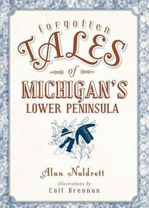 Forgotten Tales of Michigan's Lower Peninsula de Alan Naldrett