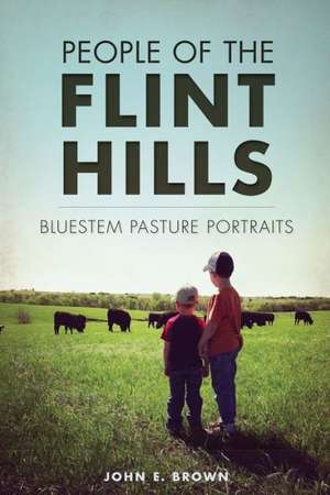 People of the Flint Hills: Bluestem Pasture Portraits de John E. Brown