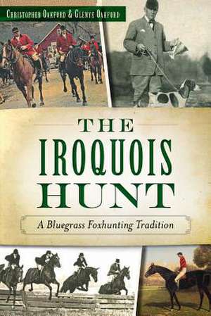 The Iroquois Hunt: A Bluegrass Foxhunting Tradition de Christopher Oakford