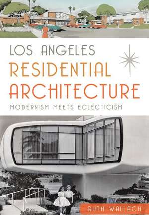 Los Angeles Residential Architecture: Modernism Meets Eclecticism de Ruth Wallach