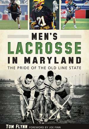 Men's Lacrosse in Maryland: The Pride of the Old Line State de Tom Flynn