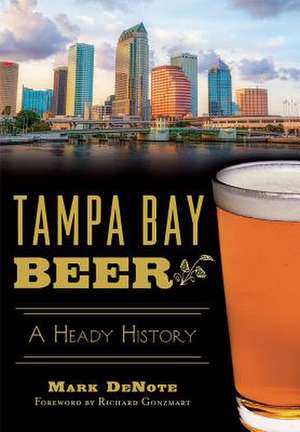 Tampa Bay Beer: A Heady History de Mark Denote