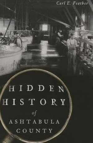 Hidden History of Ashtabula County de Carl E. Feather