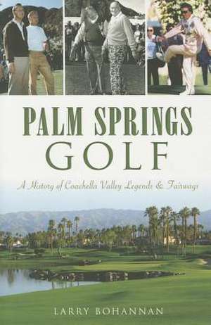 Palm Springs Golf: A History of Coachella Valley Legends & Fairways de Larry Bohannan