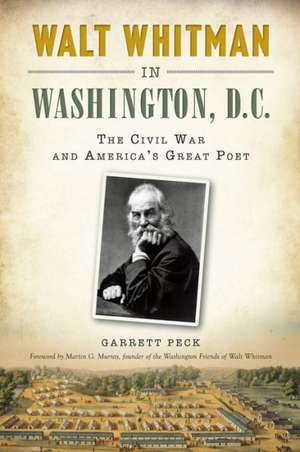 Walt Whitman in Washington, D.C.: The Civil War and America's Great Poet de Garrett Peck