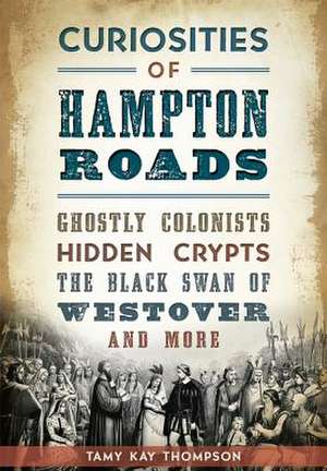 Curiosities of Hampton Roads: Ghostly Colonists, Hidden Crypts, the Black Swan of Westover and More de Tamy Kay Thompson