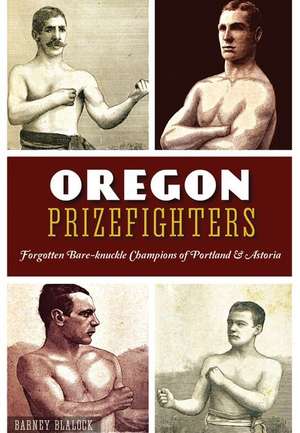 Oregon Prizefighters: Forgotten Bare-Knuckle Champions of Portland & Astoria de Barney Blalock