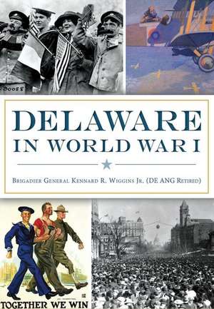 Delaware in World War I de Brig Gen Ken Wiggins Jr. (De Ang Ret ).