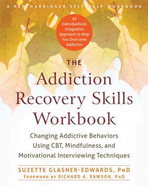 The Addiction Recovery Skills: Changing Addictive Behaviors Using CBT, Mindfulness, and Motivational Interviewing Techniques de Suzette Glasner-Edwards