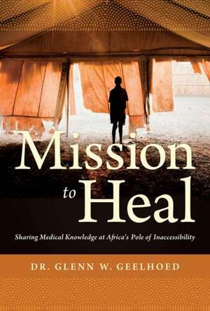 Mission to Heal: Sharing Medical Knowledge at Africa's Pole of Inaccessibility de Glenn Geelhoed