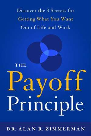 The Payoff Principle: Discover the 3 Secrets for Getting What You Want Out of Life and Work de Dr. Alan Zimmerman