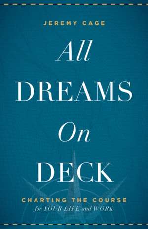 All Dreams on Deck: Charting the Course for Your Life & Work de Jeremy Cage