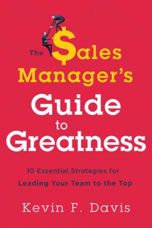 The Sales Manager? Guide to Greatness: Ten Essential Strategies for Leading Your Team to the Top de Kevin F. Davis