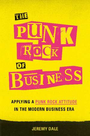 The Punk Rock of Business: Applying a Punk Rock Attitude in the Modern Business Era de Jeremy Dale