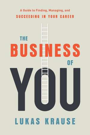 The Business of You: A Guide to Finding, Managing, and Succeeding in Your Career de Lukas Krause