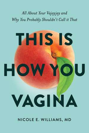 This Is How You Vagina: All about Your Vajayjay and Why You Probably Shouldn't Call It That de Nicole E. Williams MD