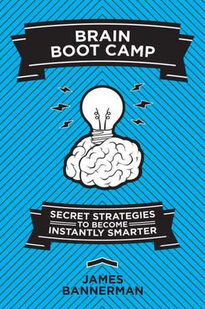 Brain Boot Camp: Secret Strategies to Become Instantly Smarter de James Bannerman