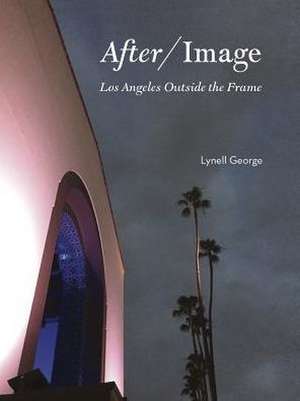 After/image: Los Angeles Outside the Frame de Lynell George