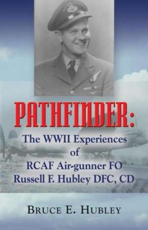 Pathfinder: The WWII Experiences of Rcaf Air-Gunner Fo Russell F. Hubley Dfc, CD de Bruce E. Hubley