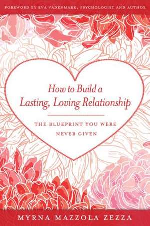 How to Build a Lasting, Loving Relationship: The Blueprint You Were Never Given de Myrna Mazzola Zezza