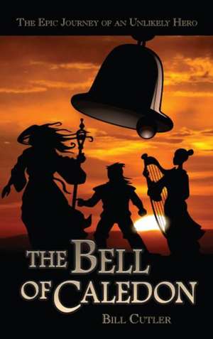 The Bell of Caledon: The Epic Journey of an Unlikely Hero de Bill Cutler