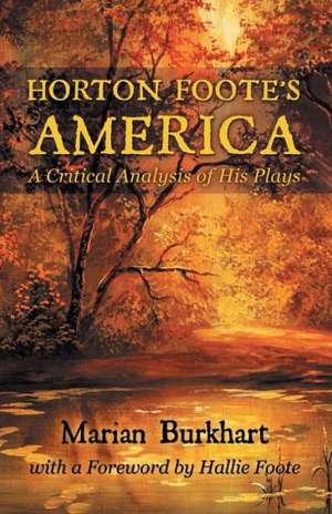 Horton Foote's America: A Critical Analysis of His Plays de Marian Burkhart