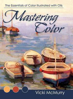 Mastering Color: The Essentials of Color Illustrated with Oils de Vicki McMurry