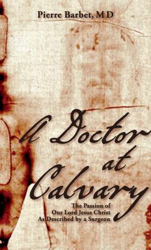 A Doctor at Calvary de M. D. Pierre Barbet