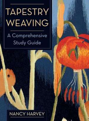 Tapestry Weaving: A Comprehensive Study Guide de Nancy Harvey