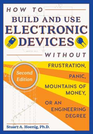 How to Build and Use Electronic Devices Without Frustration Panic Mountains of Money or an Engineer Degree de Stuart a. Hoenig