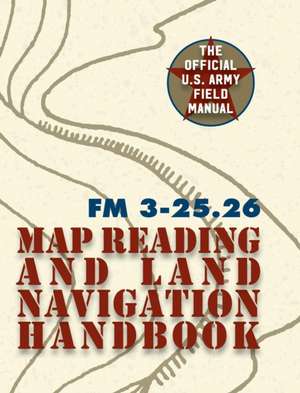 Army Field Manual FM 3-25.26 (U.S. Army Map Reading and Land Navigation Handbook) de The United States Army