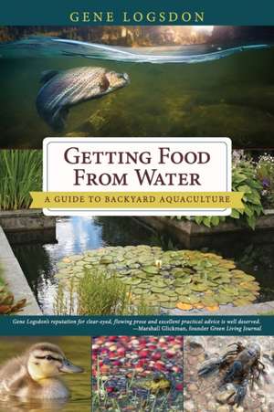 Getting Food from Water: A Guide to Backyard Aquaculture de Gene Logsdon