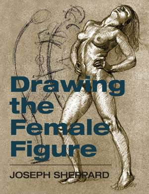 Drawing the Female Figure de Joseph Sheppard