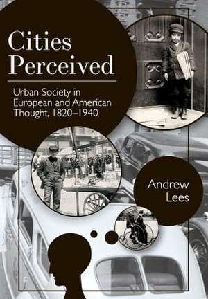 Cities Perceived: Urban Society in European and American Thought, 1820-1940 de Andrew Lees