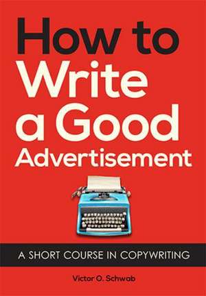 How to Write a Good Advertisement: A Source Book of the Modern Theatre de Victor O. Schwab